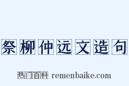 祭柳仲远文造句是什么意思的图片